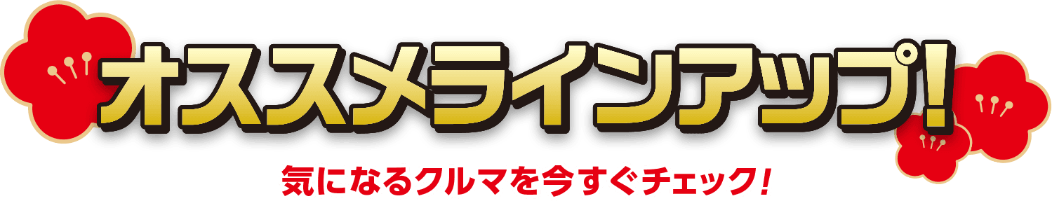 オススメラインアップ！ 気になるクルマを今すぐチェック！